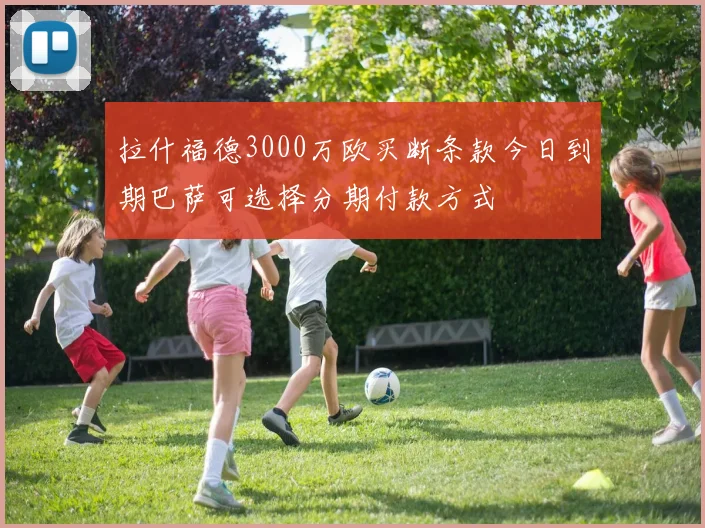 拉什福德3000万欧买断条款今日到期巴萨可选择分期付款方式