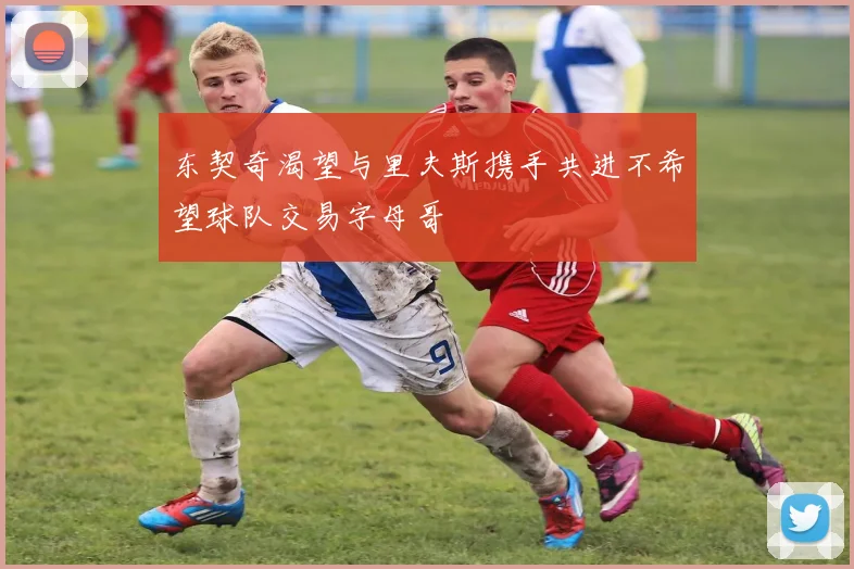 东契奇渴望与里夫斯携手共进不希望球队交易字母哥