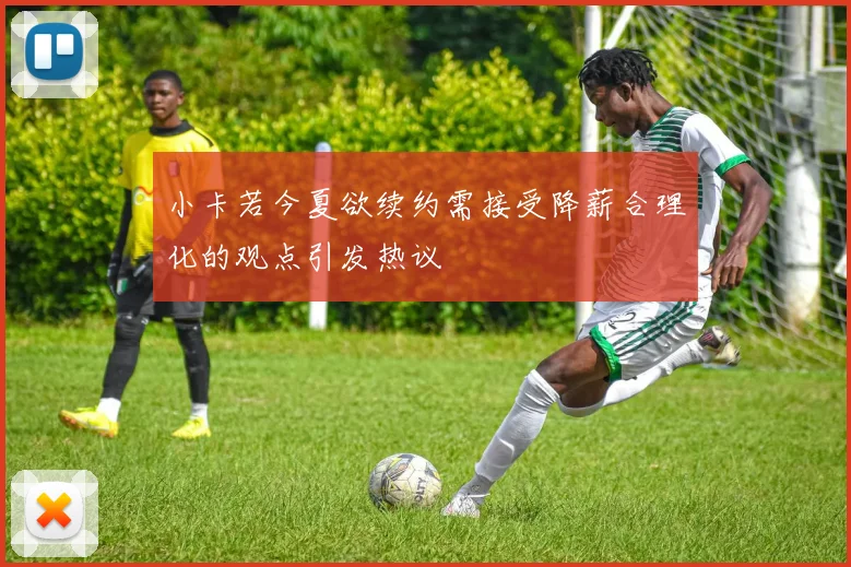 小卡若今夏欲续约需接受降薪合理化的观点引发热议