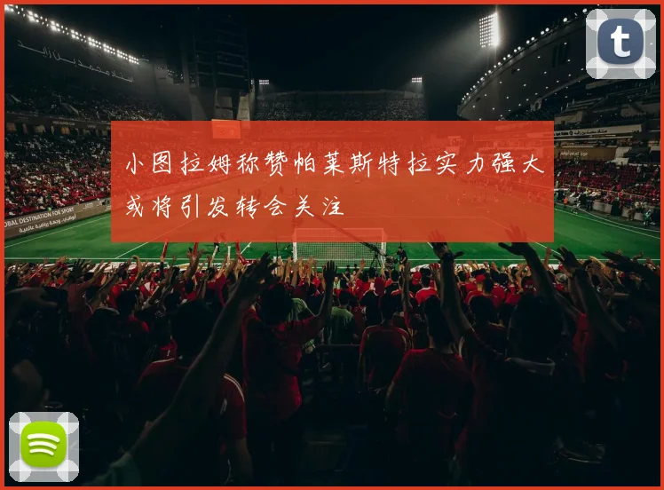 小图拉姆称赞帕莱斯特拉实力强大或将引发转会关注