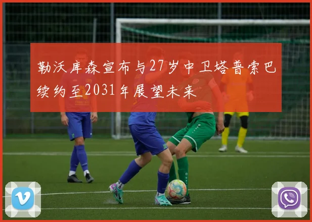 勒沃库森宣布与27岁中卫塔普索巴续约至2031年展望未来