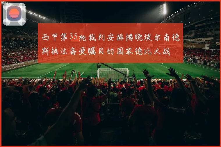 西甲第35轮裁判安排揭晓埃尔南德斯执法备受瞩目的国家德比大战