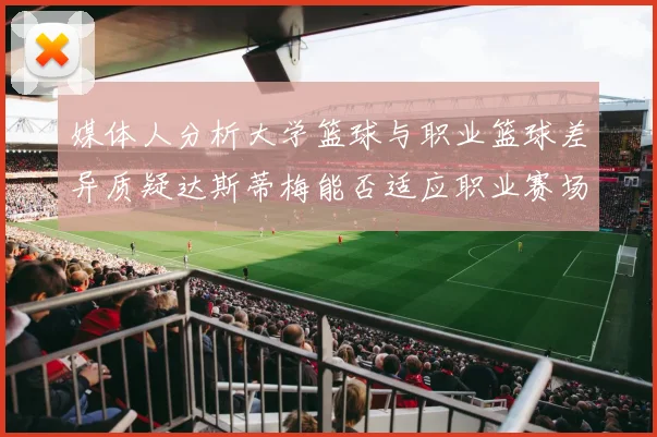 媒体人分析大学篮球与职业篮球差异质疑达斯蒂梅能否适应职业赛场