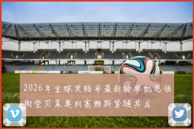 2026年金球奖赔率最新榜单凯恩领衔登贝莱奥利塞赖斯紧随其后