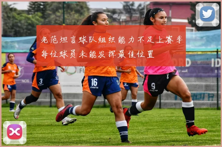 老范坦言球队组织能力不足上赛季每位球员未能发挥最佳位置