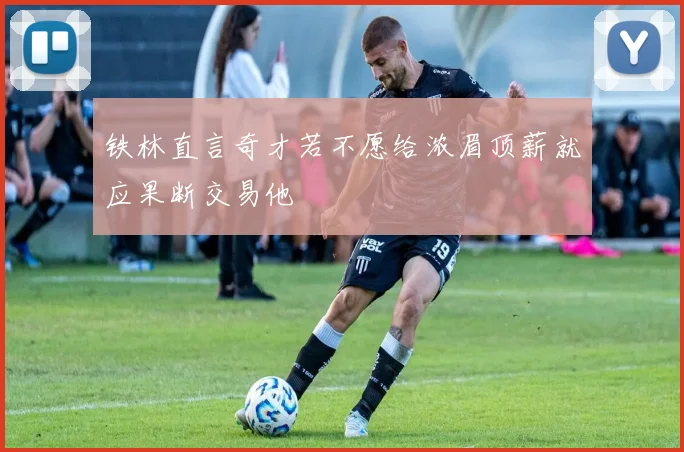 铁林直言奇才若不愿给浓眉顶薪就应果断交易他