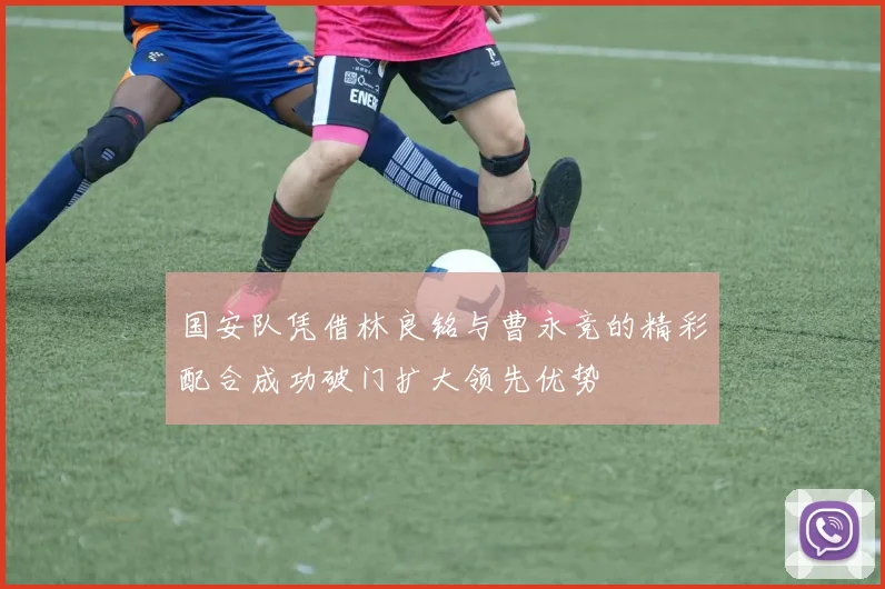 国安队凭借林良铭与曹永竞的精彩配合成功破门扩大领先优势