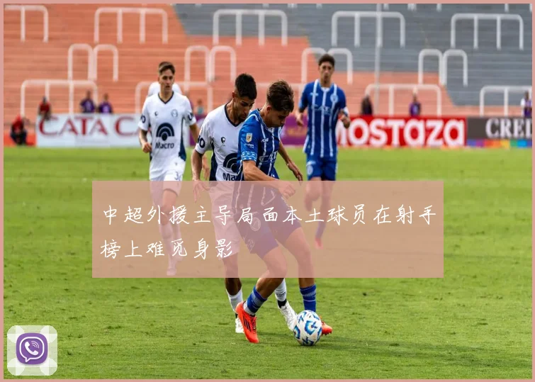 中超外援主导局面本土球员在射手榜上难觅身影