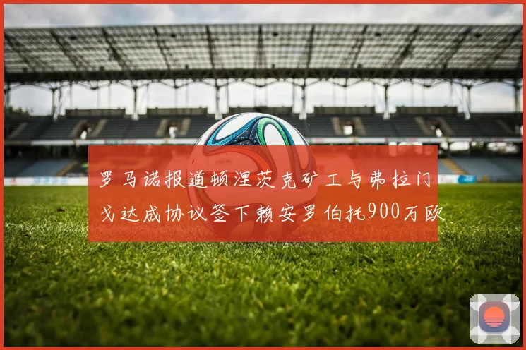罗马诺报道顿涅茨克矿工与弗拉门戈达成协议签下赖安罗伯托900万欧元