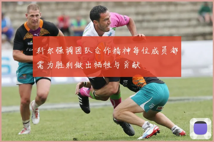 科尔强调团队合作精神每位成员都需为胜利做出牺牲与贡献