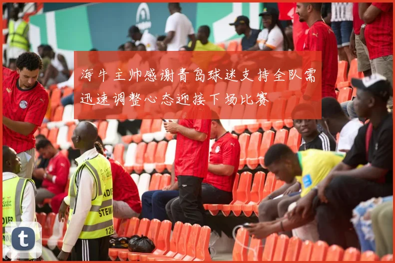 海牛主帅感谢青岛球迷支持全队需迅速调整心态迎接下场比赛